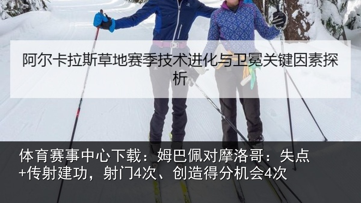 体育赛事中心下载：姆巴佩对摩洛哥：失点+传射建功，射门4次、创造得分机会4次