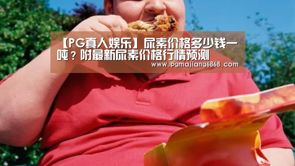 【PG真人娱乐】尿素价格多少钱一吨?附最新尿素价格行情预测(图3) PG电子官方网站