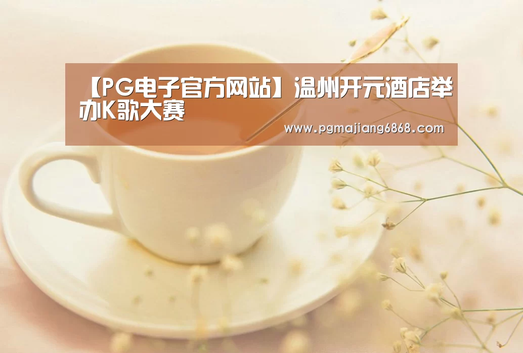 【PG电子官方网站】温州开元酒店举办K歌大赛(图2) PG电子官方网站