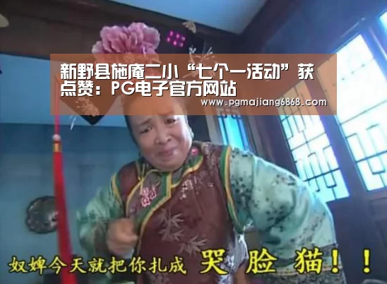 新野县施庵二小“七个一活动”获点赞:PG电子官方网站(图1) PG麻将登录入口