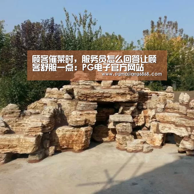 顾客催菜时,服务员怎么回答让顾客舒服一点:PG电子官方网站(图1) PG麻将官方入口