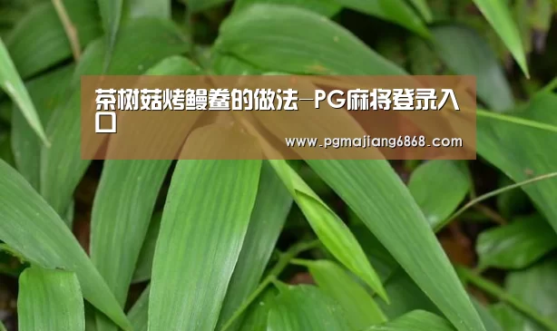 茶树菇烤鳗鲞的做法-PG麻将登录入口(图4) PG麻将登录入口