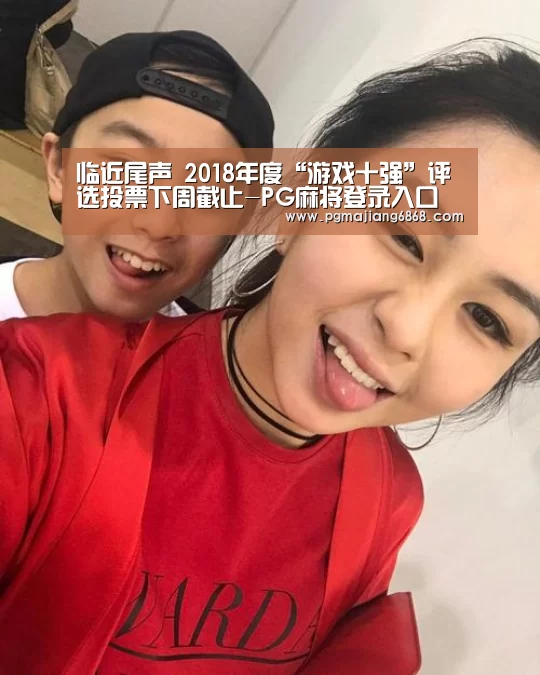 临近尾声 2018年度“游戏十强”评选投票下周截止-PG麻将登录入口(图1) PG麻将登录入口