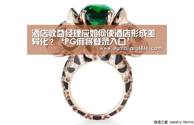 酒店收益经理应如何使酒店形成差异化?‘PG麻将登录入口’(图2) PG真人娱乐