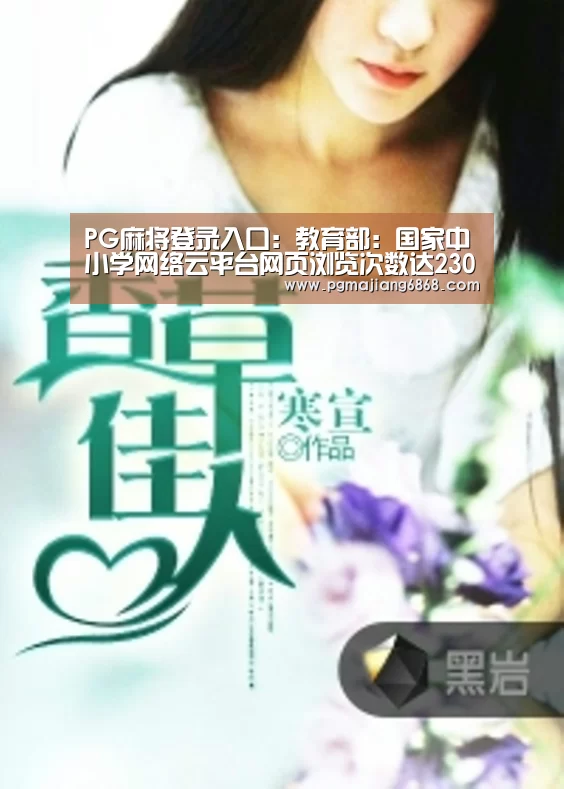 PG麻将登录入口:教育部:国家中小学网络云平台网页浏览次数达2300万(图2) PG真人娱乐